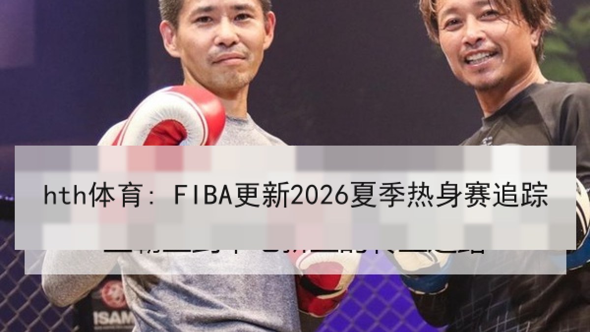 hth体育: FIBA更新2026夏季热身赛追踪
