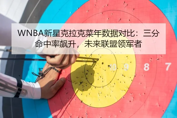 WNBA新星克拉克菜年数据对比：三分命中率飙升，未来联盟领军者