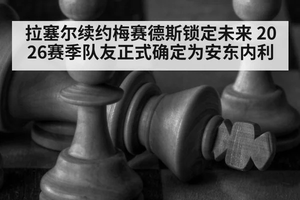 拉塞尔续约梅赛德斯锁定未来 2026赛季队友正式确定为安东内利