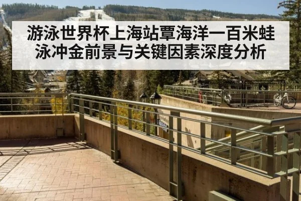 游泳世界杯上海站覃海洋一百米蛙泳冲金前景与关键因素深度分析